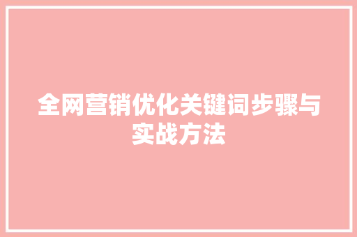 全网营销优化关键词步骤与实战方法