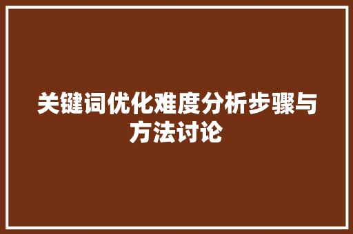 关键词优化难度分析步骤与方法讨论