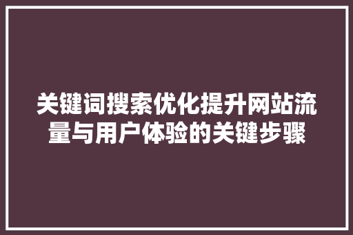 关键词搜索优化提升网站流量与用户体验的关键步骤