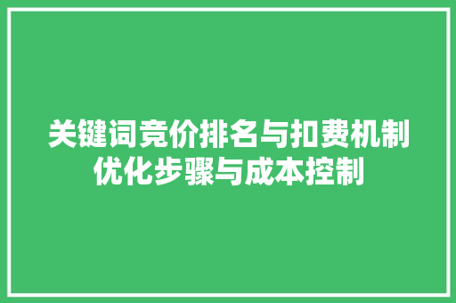 关键词竞价排名与扣费机制优化步骤与成本控制