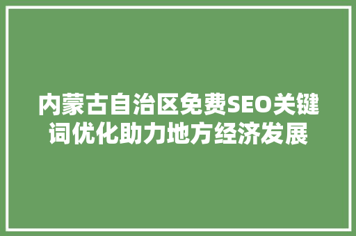 内蒙古自治区免费SEO关键词优化助力地方经济发展