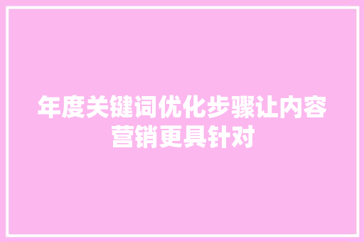 年度关键词优化步骤让内容营销更具针对