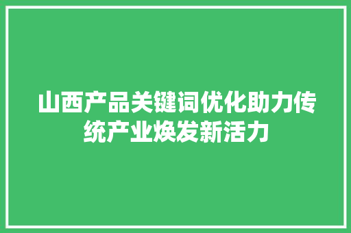 山西产品关键词优化助力传统产业焕发新活力