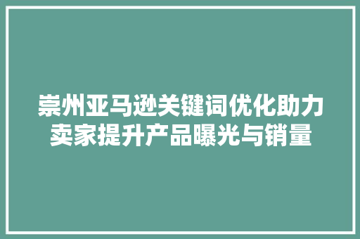 崇州亚马逊关键词优化助力卖家提升产品曝光与销量