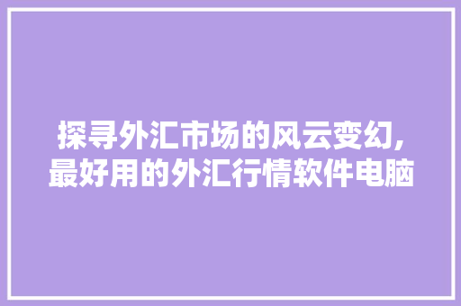 探寻外汇市场的风云变幻,最好用的外汇行情软件电脑版下载