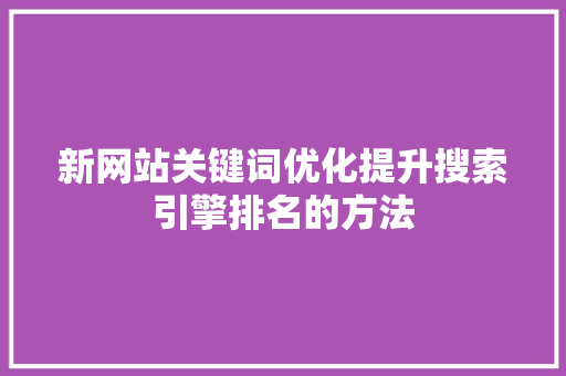 新网站关键词优化提升搜索引擎排名的方法