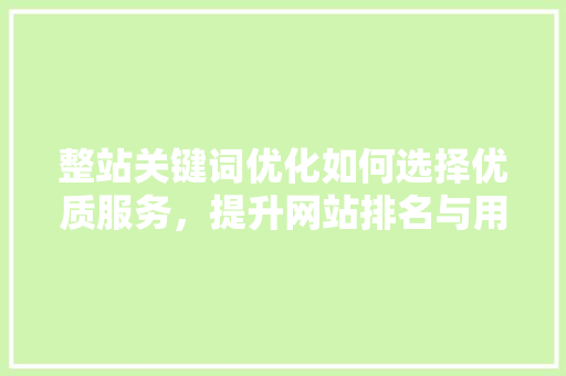 整站关键词优化如何选择优质服务，提升网站排名与用户体验