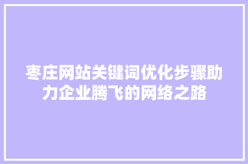 枣庄网站关键词优化步骤助力企业腾飞的网络之路