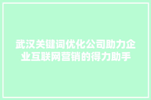 武汉关键词优化公司助力企业互联网营销的得力助手