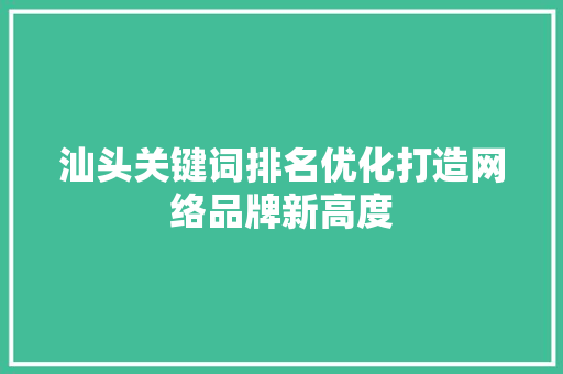 汕头关键词排名优化打造网络品牌新高度