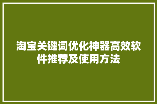 淘宝关键词优化神器高效软件推荐及使用方法