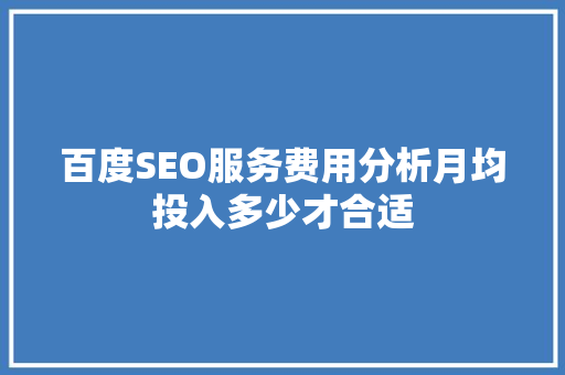 百度SEO服务费用分析月均投入多少才合适
