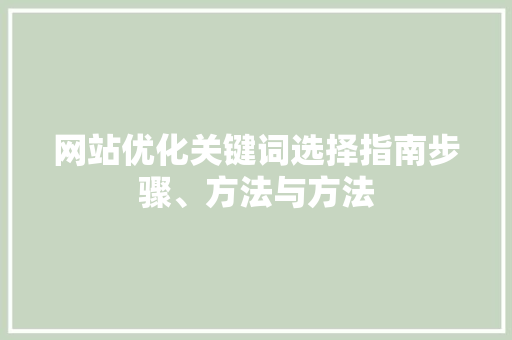 网站优化关键词选择指南步骤、方法与方法