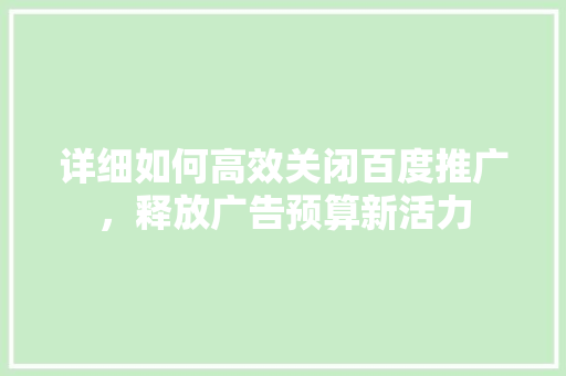 详细如何高效关闭百度推广，释放广告预算新活力