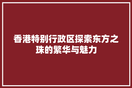 香港特别行政区探索东方之珠的繁华与魅力