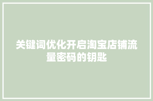 关键词优化开启淘宝店铺流量密码的钥匙