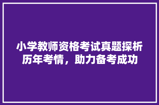 小学教师资格考试真题探析历年考情，助力备考成功