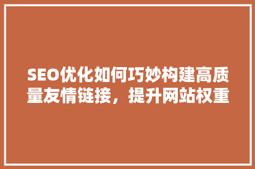 SEO优化如何巧妙构建高质量友情链接，提升网站权重