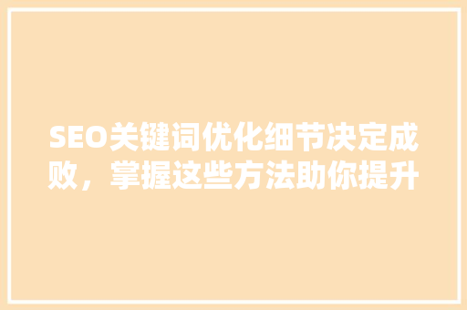SEO关键词优化细节决定成败，掌握这些方法助你提升网站排名