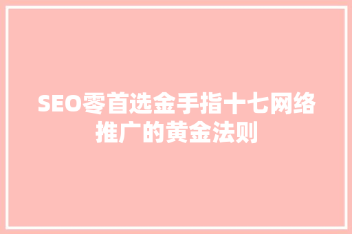SEO零首选金手指十七网络推广的黄金法则