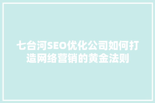 七台河SEO优化公司如何打造网络营销的黄金法则