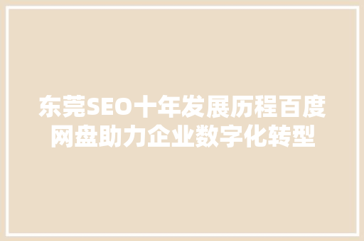东莞SEO十年发展历程百度网盘助力企业数字化转型