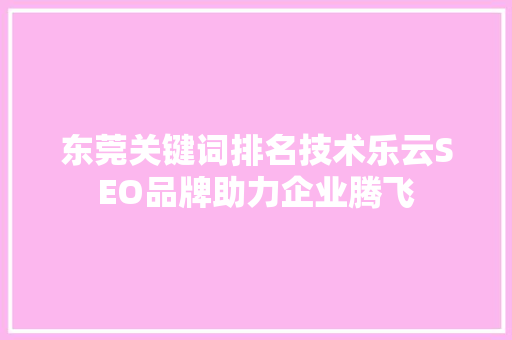 东莞关键词排名技术乐云SEO品牌助力企业腾飞