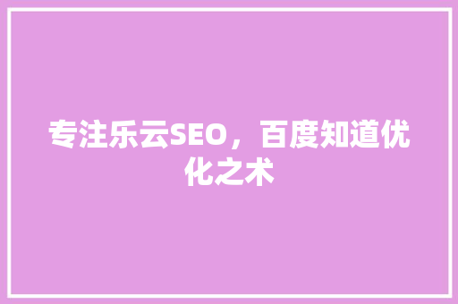 专注乐云SEO，百度知道优化之术