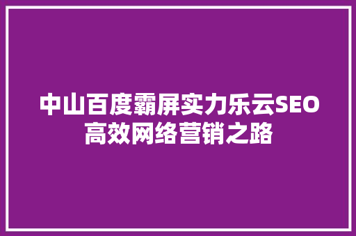 中山百度霸屏实力乐云SEO高效网络营销之路