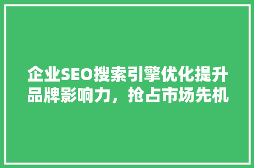 企业SEO搜索引擎优化提升品牌影响力，抢占市场先机