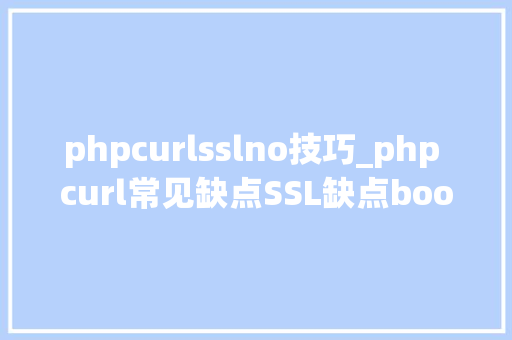 phpcurlsslno技巧_php curl常见缺点SSL缺点boolfalse