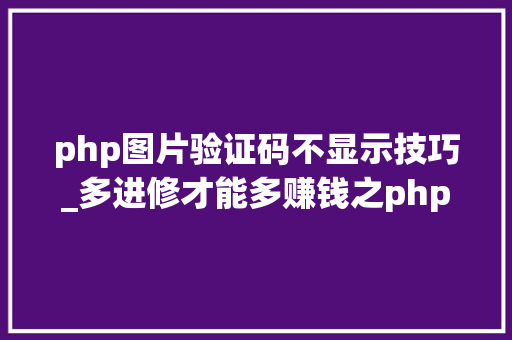 php图片验证码不显示技巧_多进修才能多赚钱之php验证码图片不显示