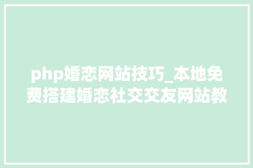 php婚恋网站技巧_本地免费搭建婚恋社交交友网站教程