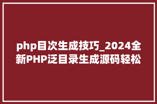 php目次生成技巧_2024全新PHP泛目录生成源码轻松打造新闻和关键词页面 码山侠