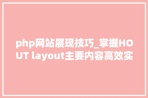 php网站展现技巧_掌握HOUT layout主要内容高效实现清晰和靠谱的网页内容展示