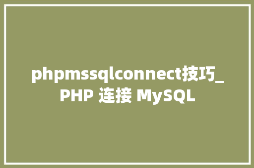 phpmssqlconnect技巧_PHP 连接 MySQL