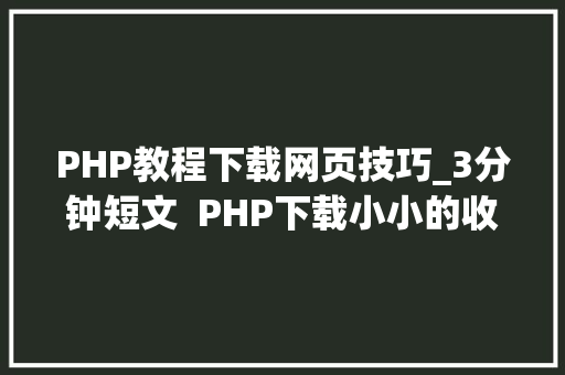 PHP教程下载网页技巧_3分钟短文  PHP下载小小的收集本钱文件用啥办法最快