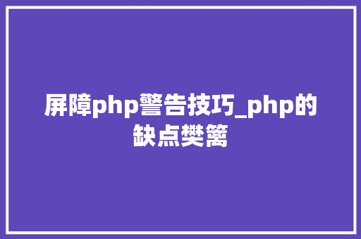 屏障php警告技巧_php的缺点樊篱