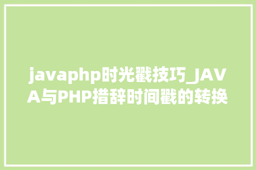 javaphp时光戳技巧_JAVA与PHP措辞时间戳的转换问题
