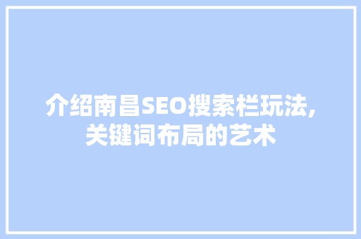 介绍南昌SEO搜索栏玩法,关键词布局的艺术
