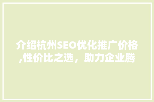 介绍杭州SEO优化推广价格,性价比之选，助力企业腾飞
