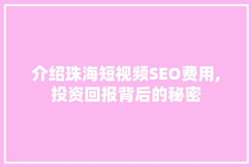介绍珠海短视频SEO费用,投资回报背后的秘密