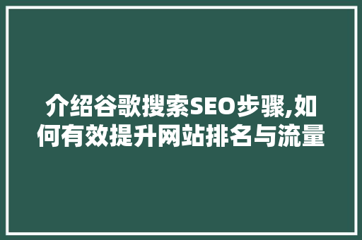 介绍谷歌搜索SEO步骤,如何有效提升网站排名与流量