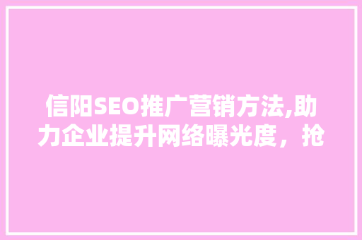 信阳SEO推广营销方法,助力企业提升网络曝光度，抢占市场先机