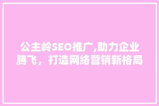 公主岭SEO推广,助力企业腾飞，打造网络营销新格局