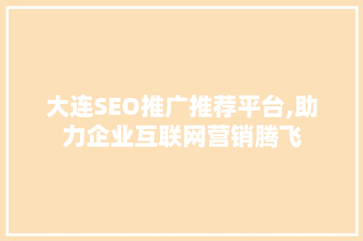 大连SEO推广推荐平台,助力企业互联网营销腾飞