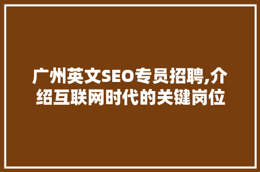 广州英文SEO专员招聘,介绍互联网时代的关键岗位