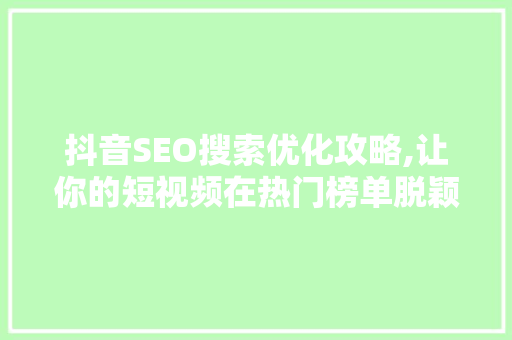 抖音SEO搜索优化攻略,让你的短视频在热门榜单脱颖而出