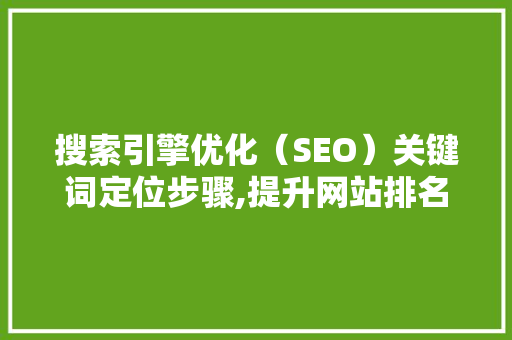 搜索引擎优化（SEO）关键词定位步骤,提升网站排名与用户体验的关键