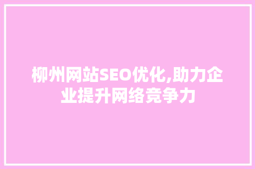 柳州网站SEO优化,助力企业提升网络竞争力
